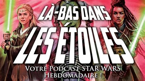 LÀ BAS DANS LES ÉTOILES 121 Votre podcast STAR WARS hebdomadaire