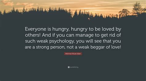 Mehmet Murat ildan Quote: “Everyone is hungry, hungry to be loved by ...