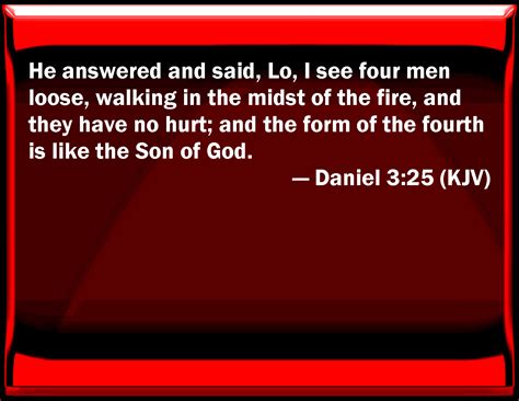 Daniel 3:25 He answered and said, See, I see four men loose, walking in ...