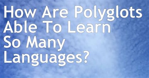 How Are Polyglots Able To Learn So Many Languages What Are They Doing