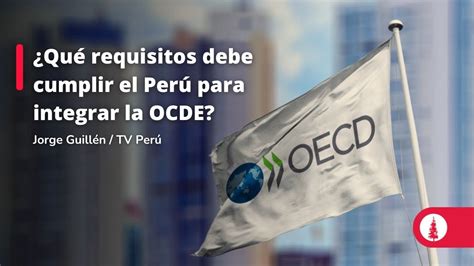 Qué requisitos debe cumplir el Perú para integrar la OCDE YouTube