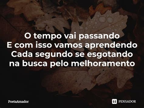 O ⁠tempo Vai Passando E Com Isso Vamos Poetaamador Pensador