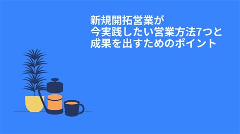 新規開拓営業が今実践したい営業方法7つと成果を出すためのポイント Mer Labo