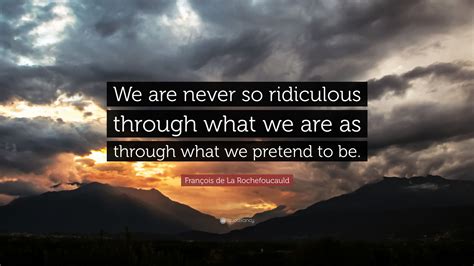 François De La Rochefoucauld Quote “we Are Never So Ridiculous Through