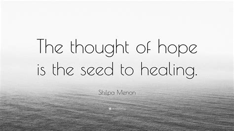 Shilpa Menon Quote: “The thought of hope is the seed to healing.”