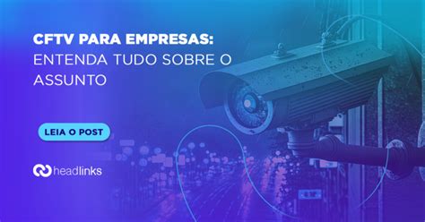 Cftv Para Empresas Entenda Tudo Sobre O Assunto Headlinks