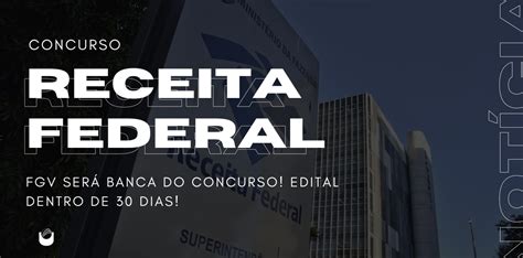 Concurso Receita Federal terá FGV como banca edital em 30 dias Blog