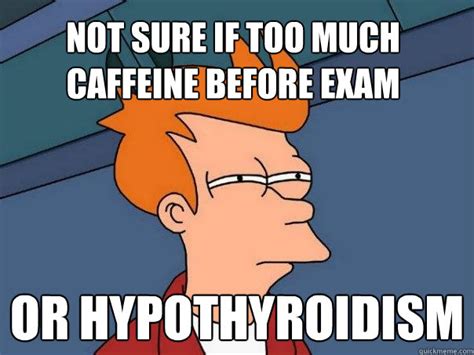 Not Sure If Too Much Caffeine Before Exam Or Hypothyroidism Futurama