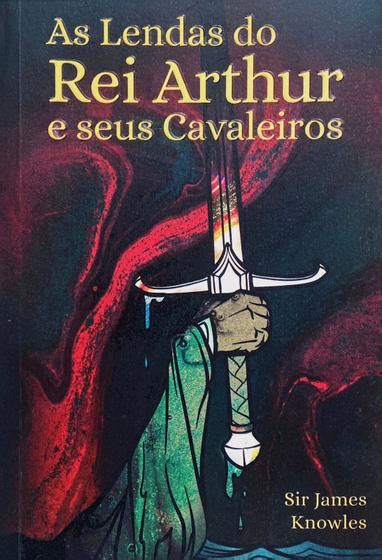 Livro As Lendas Do Rei Arthur E Seus Cavaleiros Sir James Knowles