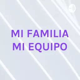 Mi Familia Mi Equipo Podcast Addict