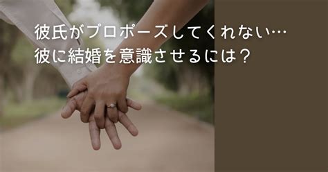 彼氏がプロポーズしてくれない彼に結婚を意識させるには？ アラサーのゆるり婚活