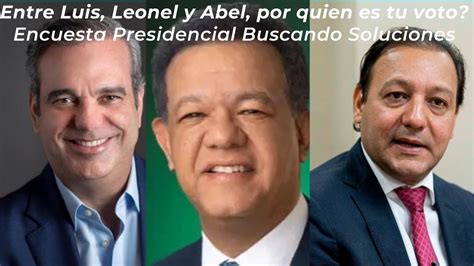 Entre Luis Leonel Y Abel ¿por Quién Es Tu Voto Primera Encuesta Presidencial Buscando