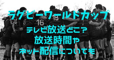 ﾗｸﾞﾋﾞｰﾜｰﾙﾄﾞｶｯﾌﾟ2023ﾃﾚﾋﾞ放送どこ？時間何時からand中継のﾈｯﾄ配信についても ぽてとs Enjoy Life