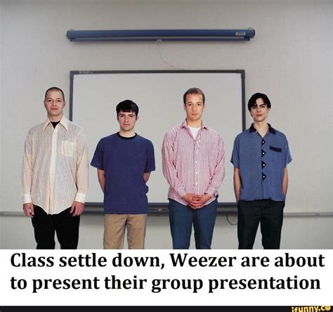 Class Settle Down Weezer Are About To Present Their Group Presentation