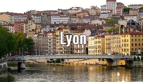 Visiter Lyon Que Voir Et Faire Tourisme Curieux En France