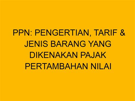 Ppn Pengertian Tarif Jenis Barang Yang Dikenakan Pajak Pertambahan