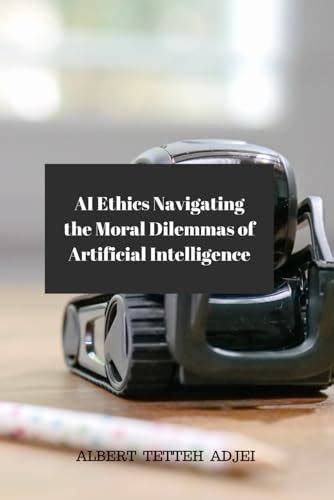 AI Ethics: Navigating the Moral Dilemmas of Artificial Intelligence: A ...