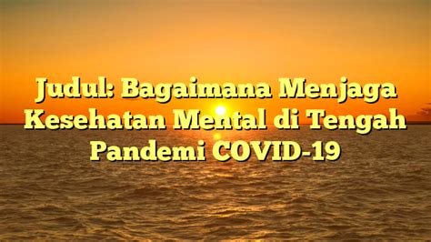 Judul Bagaimana Menjaga Kesehatan Mental Di Tengah Pandemi Covid