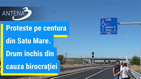 Proteste Pe Centura Din Satu Mare Drum Nchis Din Cauza Birocra Iei