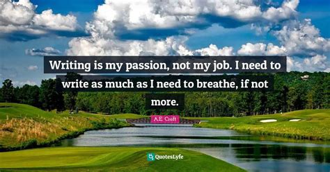 Writing Is My Passion Not My Job I Need To Write As Much As I Need T