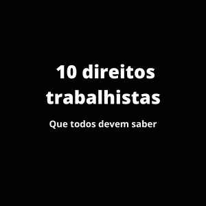 10 Direitos Trabalhistas Que Todos Devem Saber Advogado Em Santos