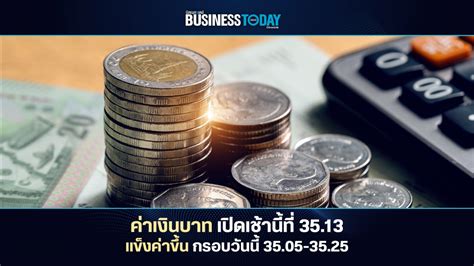 ‘ค่าเงินบาท เปิดเช้านี้ที่ 35 13 บาท ดอลลาร์ ‘แข็งค่าขึ้น กรอบวันนี้