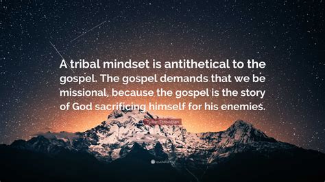 Tullian Tchividjian Quote A Tribal Mindset Is Antithetical To The