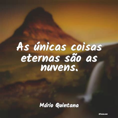 Frases de Mário Quintana As únicas coisas eternas são