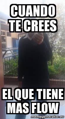 Meme Personalizado Cuando Te Crees El Que Tiene Mas Flow 24664842