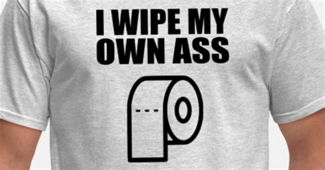 I Wipe My Own Ass Mens T Shirt Spreadshirt