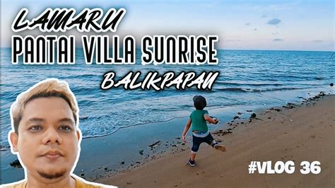 Lamaru Pantai Villa Sunrise Balikpapan Lamaru Sunsrise Beach Vlog 36 Youtube