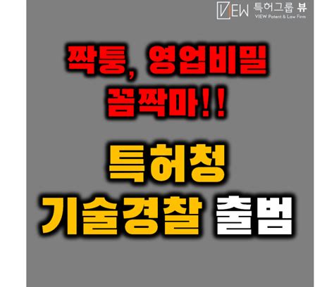 특허청 기술경찰 출범 짝퉁영업비밀 꼼짝마 네이버 블로그