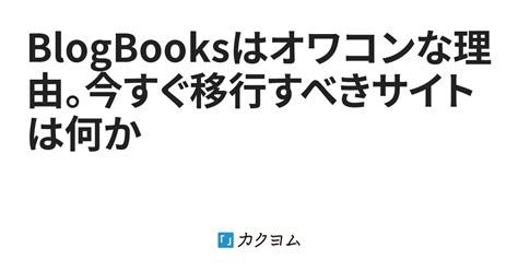 Blogbooksはオワコンな理由。今すぐ移行すべきサイトは何か（blogbookslibrary） カクヨム