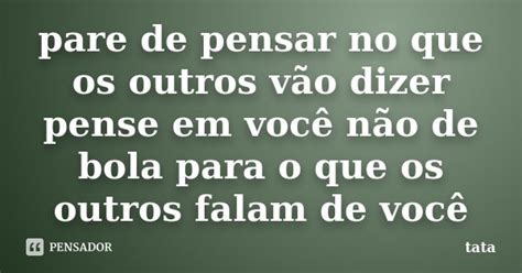 Pare de pensar no que os outros vão Tata Pensador