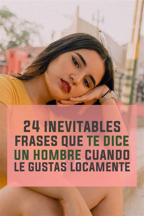 Inevitables Frases Que Te Dice Un Hombre Cuando Le Gustas Locamente