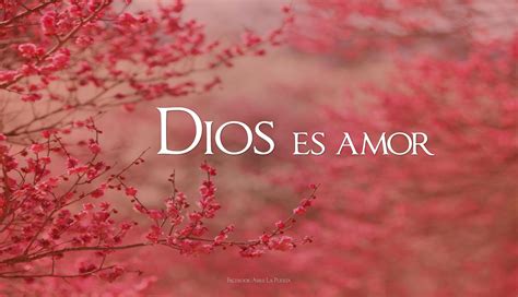 Dios Es Amor Lo Que Hizo Hace Y Hará Es Por Amor Quiere