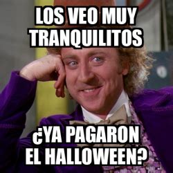 Meme Willy Wonka Los Veo Muy Tranquilitos Ya Pagaron El Halloween