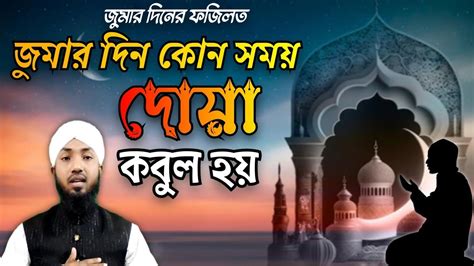 জুমার দিনের ফজিলত জুমার দিন দোয়া কবুলের সময় জুমার দিন কখন দোয়া