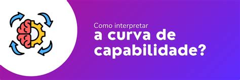 Curva De Capabilidade Como Calcular E Como Interpretar