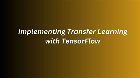 Implementing Transfer Learning With TensorFlow A Step By Step Guide