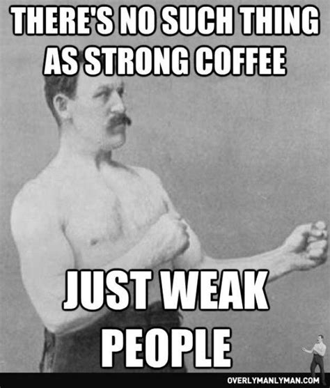 There S No Such Thing As Strong Coffee Just Weak People Overly