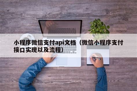 小程序微信支付api文档（微信小程序支付接口实现以及流程） Finclip官网