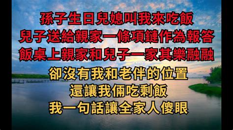 孫子生日兒媳叫我來吃飯，兒子送給親家一條項鏈作為報答，飯桌上親家和兒子一家其樂融融，卻沒有我和老伴的位置，還讓我倆吃剩飯，我一句話讓全家人傻眼【煙雨夕陽】 情感故事 养老 爲人處世