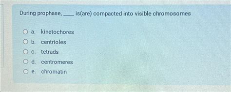 Solved During prophase, is(are) ﻿compacted into visible | Chegg.com