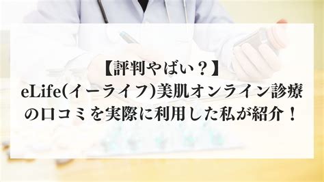 【評判やばい？】elifeイーライフ美肌オンライン診療の口コミを実際に利用した私が紹介！ 美肌研究室