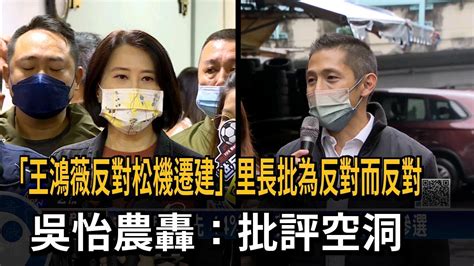 「王鴻薇反對松機遷建」里長批為反對而反對 吳怡農轟：批評空洞－民視新聞 Youtube