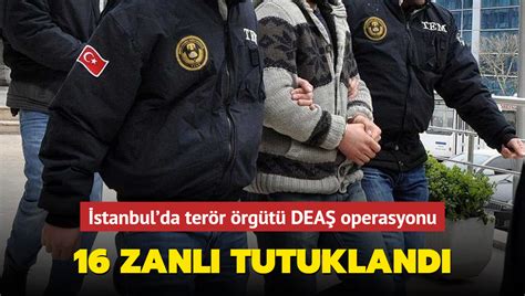 16 zanlı tutuklandı İstanbul da terör örgütü DEAŞ operasyonu