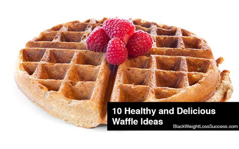 10 Healthy and Delicious Waffle Ideas | Black Weight Loss Success