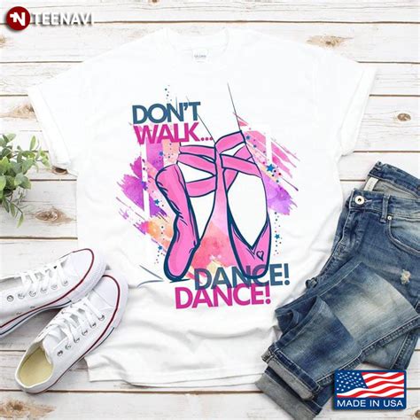 Don T Walk Dance Dance Pointe Shoes Ballet Lovers T Shirt Teenavi