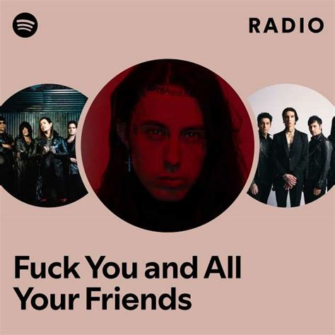 Fuck You And All Your Friends Radio Playlist By Spotify Spotify